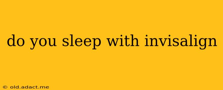 do you sleep with invisalign