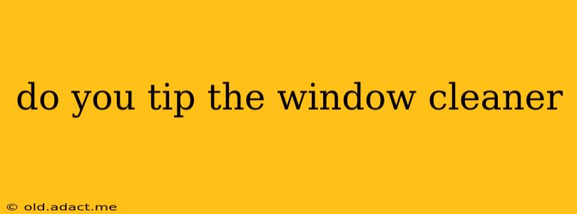 do you tip the window cleaner