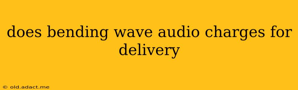 does bending wave audio charges for delivery