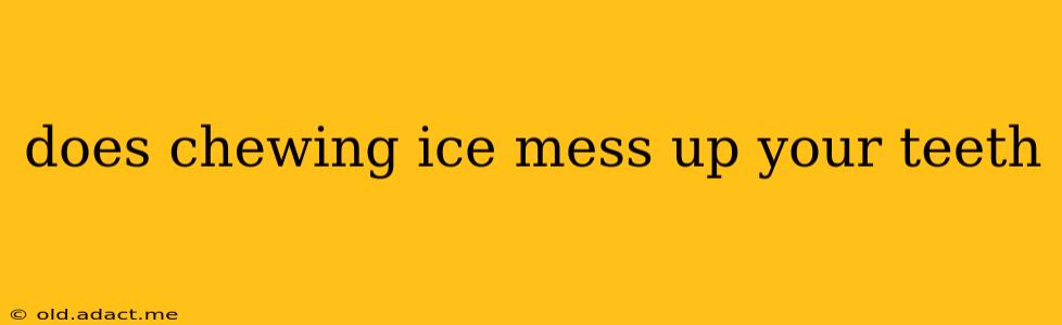 does chewing ice mess up your teeth