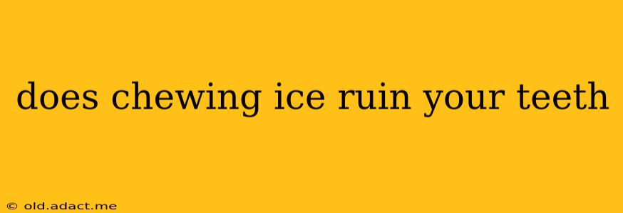 does chewing ice ruin your teeth