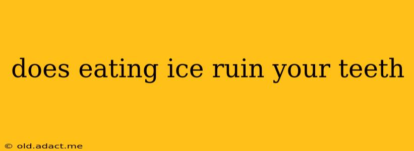 does eating ice ruin your teeth