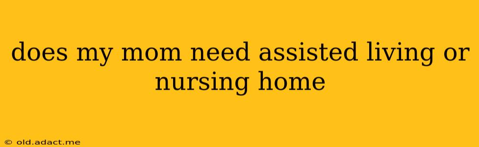 does my mom need assisted living or nursing home