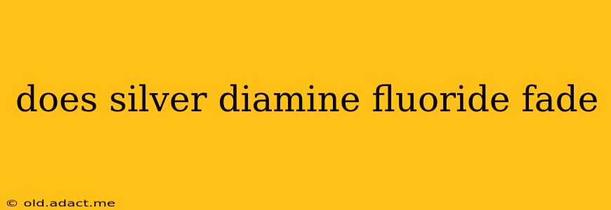 does silver diamine fluoride fade