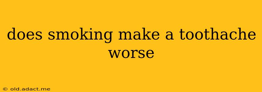 does smoking make a toothache worse