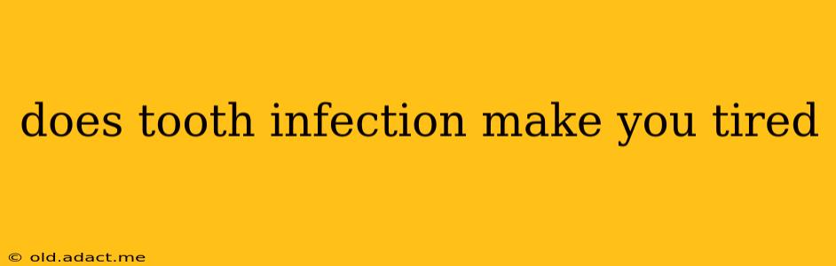 does tooth infection make you tired