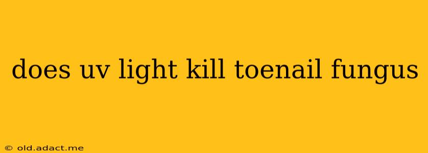 does uv light kill toenail fungus