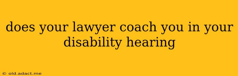 does your lawyer coach you in your disability hearing