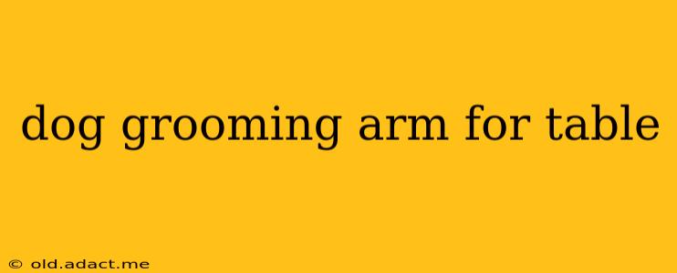 dog grooming arm for table