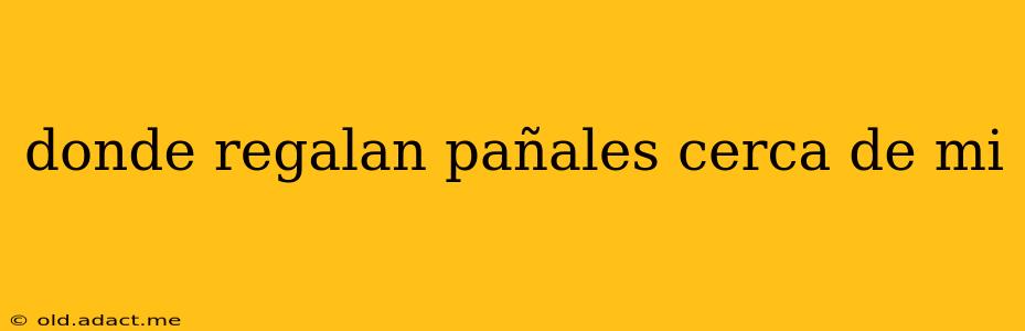 donde regalan pañales cerca de mi