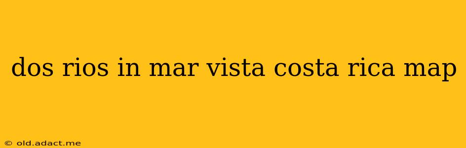 dos rios in mar vista costa rica map