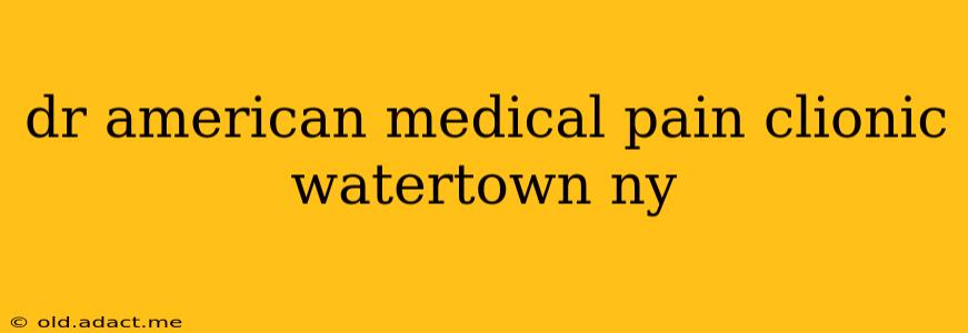 dr american medical pain clionic watertown ny