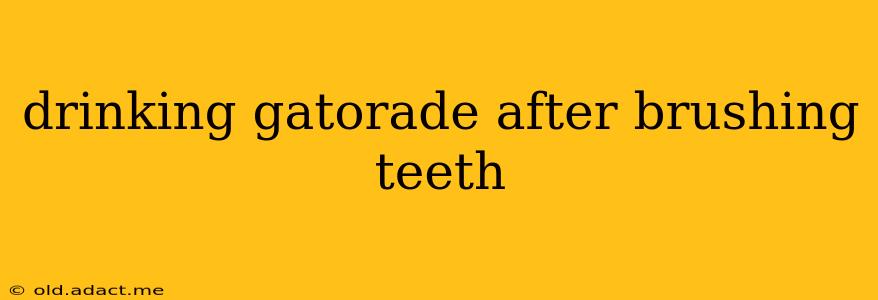drinking gatorade after brushing teeth