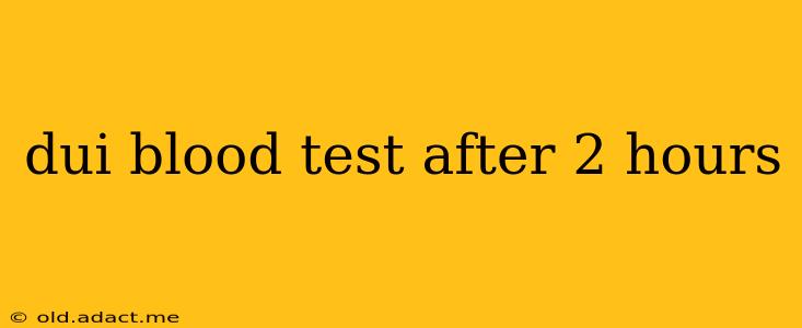 dui blood test after 2 hours