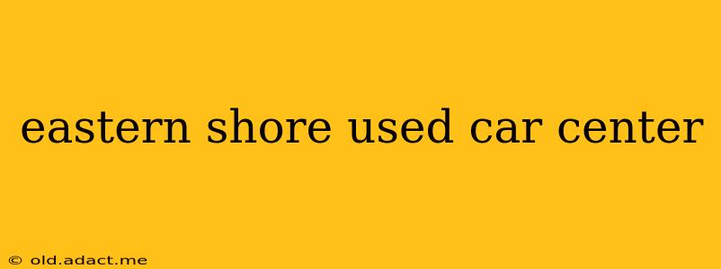 eastern shore used car center