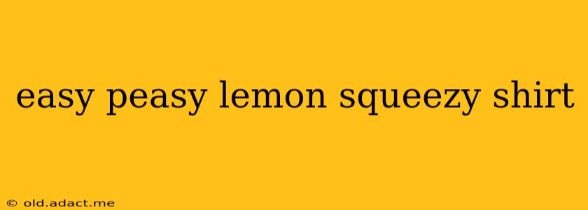 easy peasy lemon squeezy shirt
