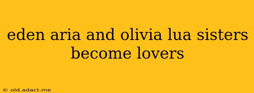 eden aria and olivia lua sisters become lovers eden aria and olivia lua sisters become lovers