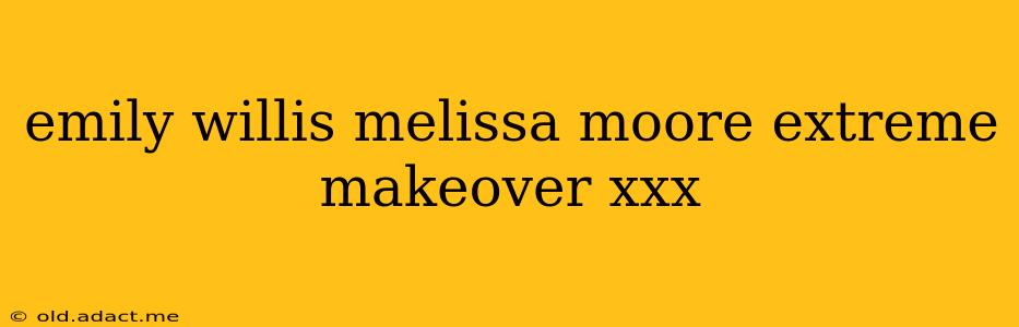 emily willis melissa moore extreme makeover xxx