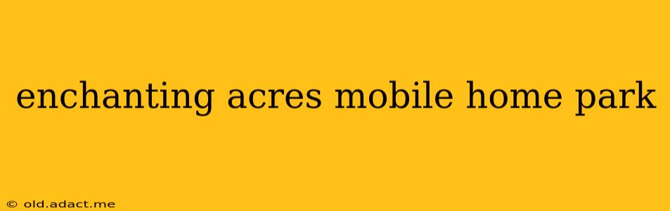 enchanting acres mobile home park