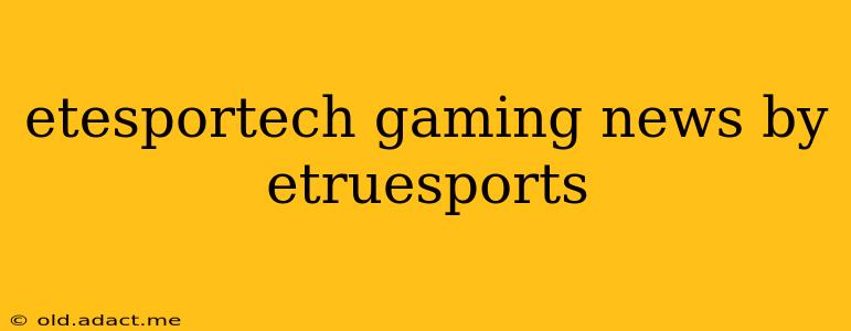 etesportech gaming news by etruesports