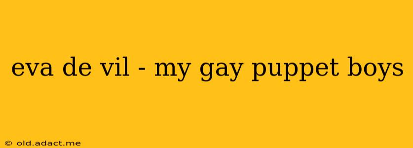 eva de vil - my gay puppet boys eva de vil - my gay puppet boys