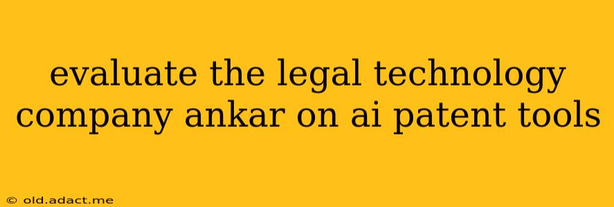 evaluate the legal technology company ankar on ai patent tools