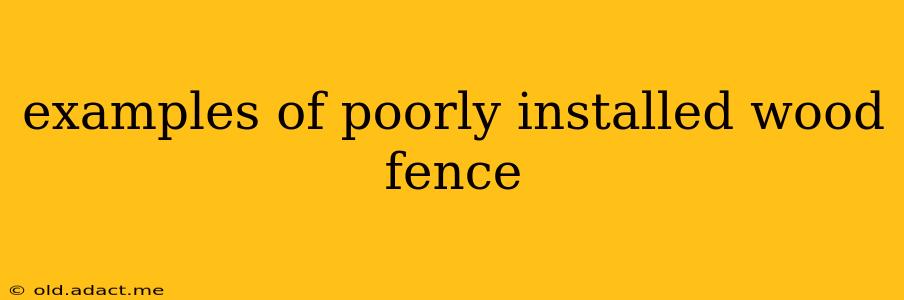 examples of poorly installed wood fence