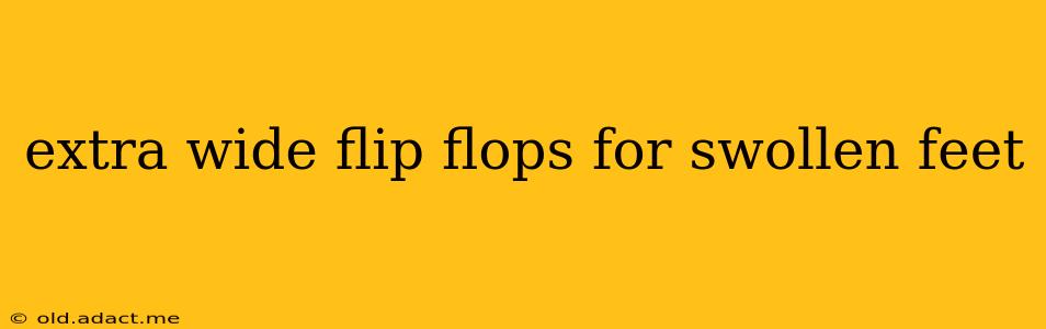 extra wide flip flops for swollen feet