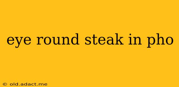 eye round steak in pho