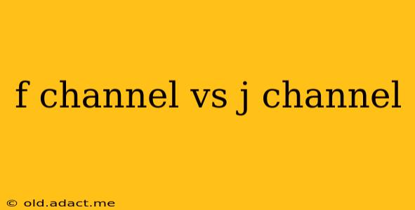 f channel vs j channel