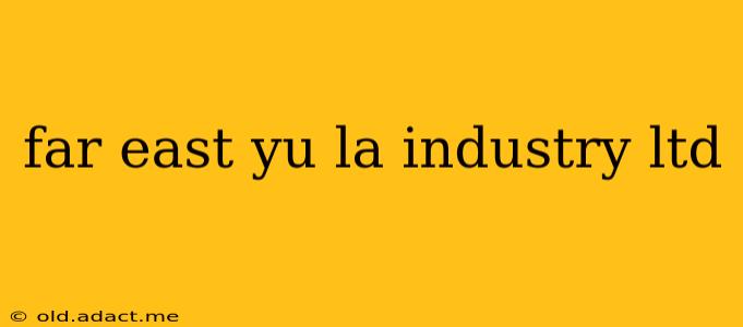 far east yu la industry ltd