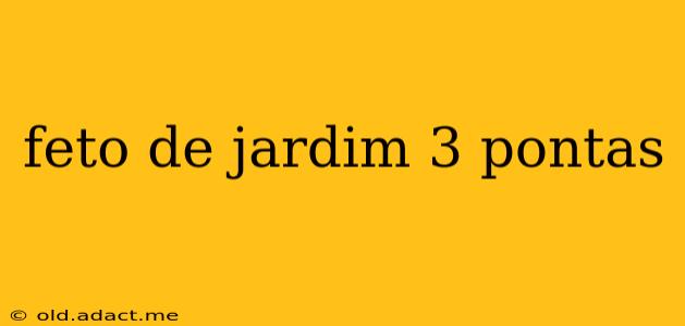 feto de jardim 3 pontas