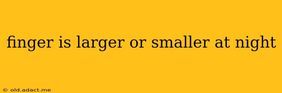 finger is larger or smaller at night