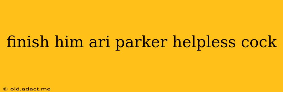 finish him ari parker helpless cock finish him ari parker helpless cock