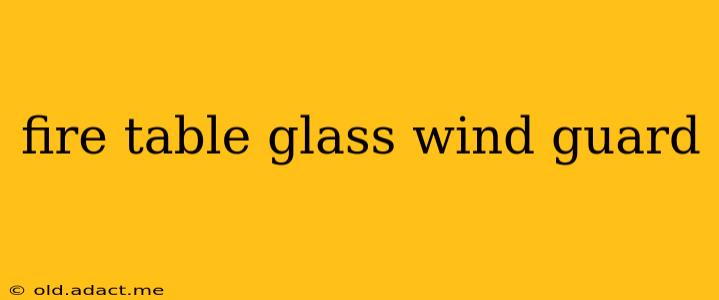fire table glass wind guard