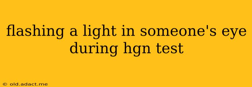 flashing a light in someone's eye during hgn test
