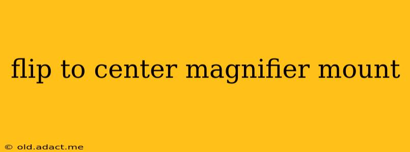 flip to center magnifier mount