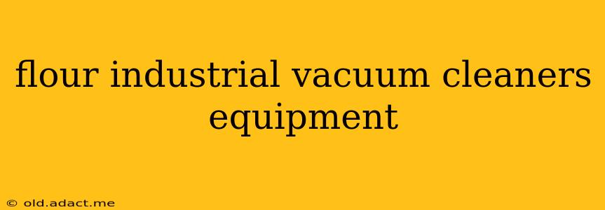 flour industrial vacuum cleaners equipment