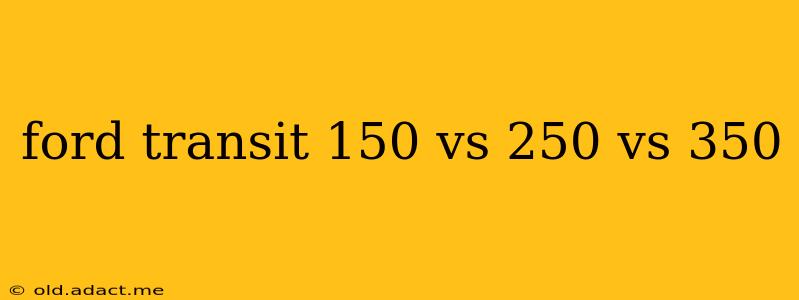 ford transit 150 vs 250 vs 350