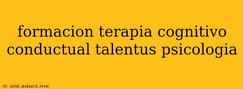 formacion terapia cognitivo conductual talentus psicologia