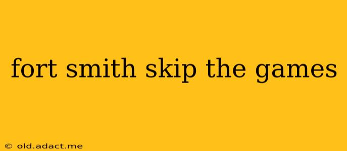 fort smith skip the games