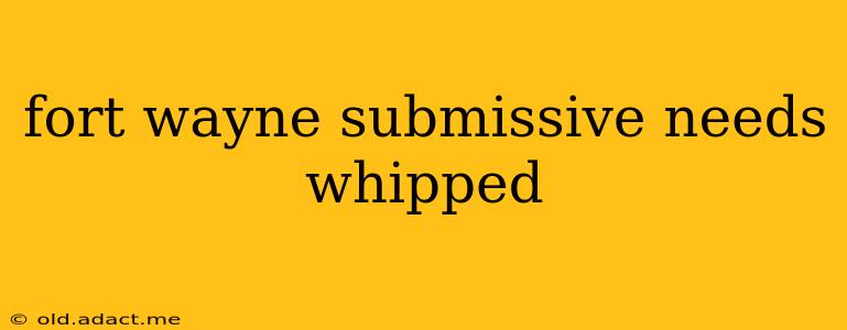 fort wayne submissive needs whipped