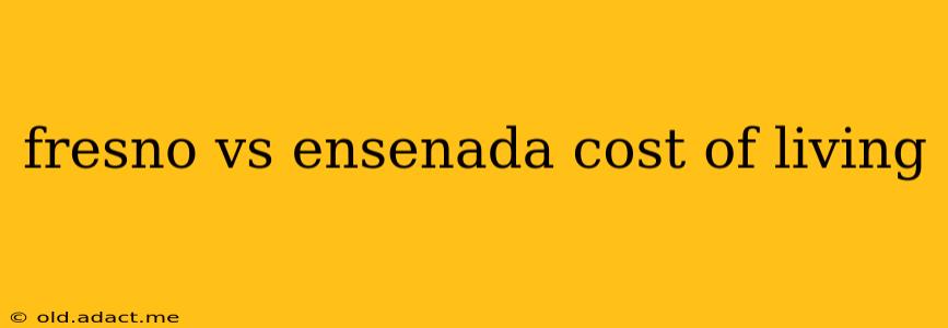 fresno vs ensenada cost of living