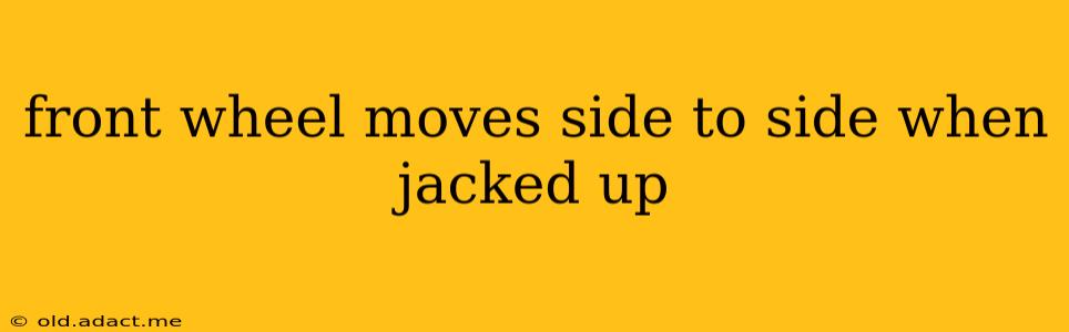 front wheel moves side to side when jacked up