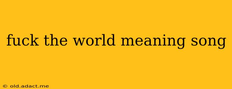 fuck the world meaning song