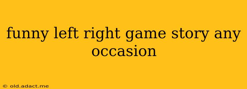 funny left right game story any occasion