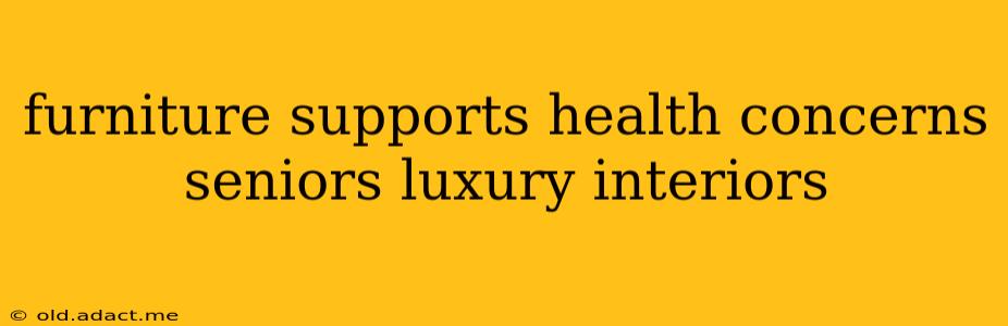 furniture supports health concerns seniors luxury interiors