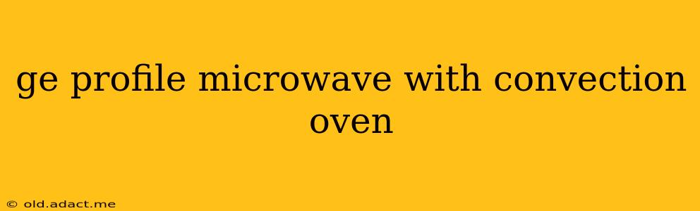 ge profile microwave with convection oven