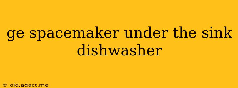 ge spacemaker under the sink dishwasher