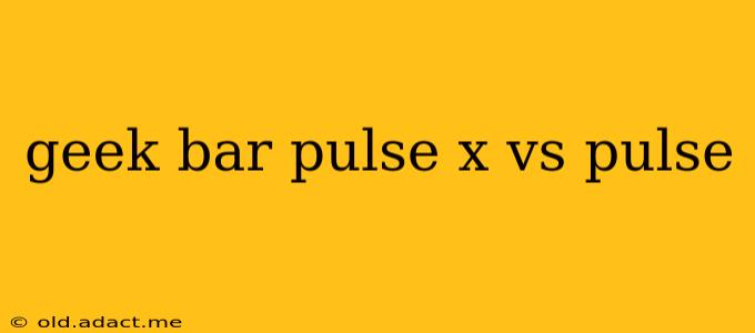 geek bar pulse x vs pulse
